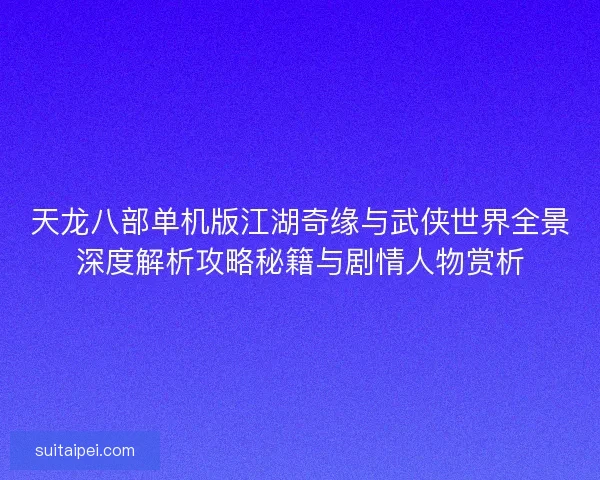 天龙八部单机版江湖奇缘与武侠世界全景深度解析攻略秘籍与剧情人物赏析 天龙八部单机版江湖奇缘与武侠世界全景深度解析攻略秘籍与剧情人物赏析