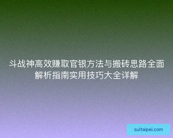 斗战神高效赚取官银方法与搬砖思路全面解析指南实用技巧大全详解 斗战神高效赚取官银方法与搬砖思路全面解析指南实用技巧大全详解