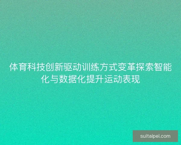 体育科技创新驱动训练方式变革探索智能化与数据化提升运动表现